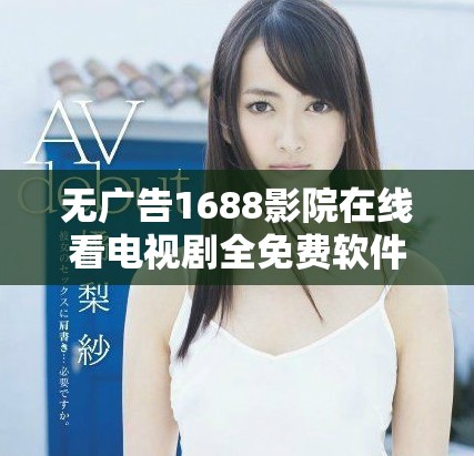 无广告1688影院在线看电视剧全免费软件使用指南