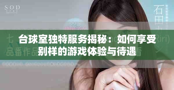 台球室独特服务揭秘：如何享受别样的游戏体验与待遇