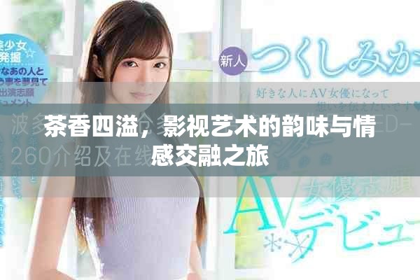 茶香四溢，影视艺术的韵味与情感交融之旅