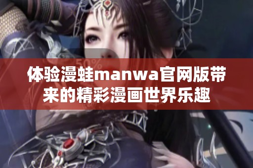 体验漫蛙manwa官网版带来的精彩漫画世界乐趣
