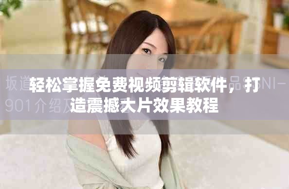 轻松掌握免费视频剪辑软件，打造震撼大片效果教程