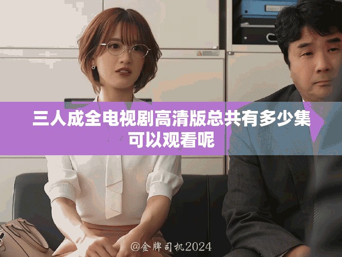 三人成全电视剧高清版总共有多少集可以观看呢