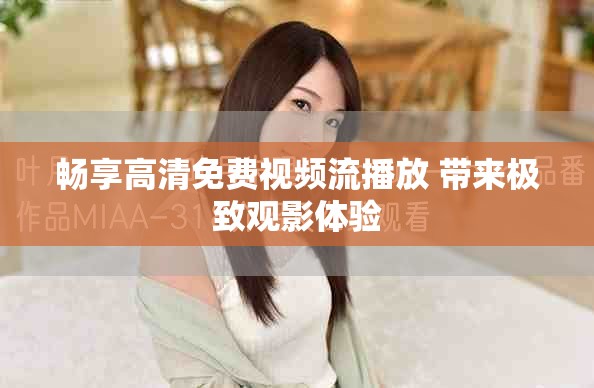 畅享高清免费视频流播放 带来极致观影体验