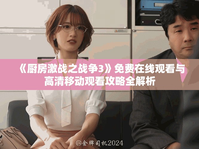《厨房激战之战争3》免费在线观看与高清移动观看攻略全解析