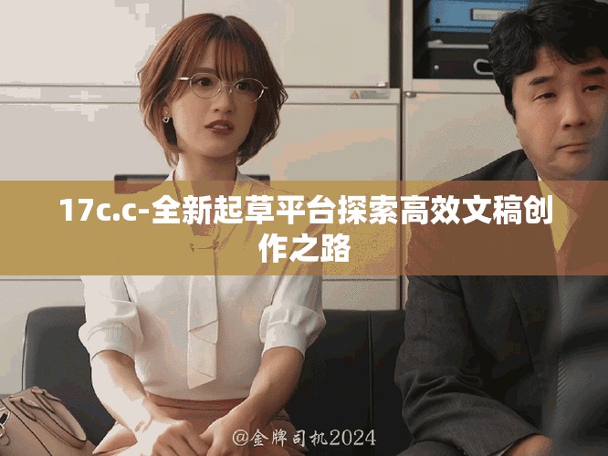 17c.c-全新起草平台探索高效文稿创作之路