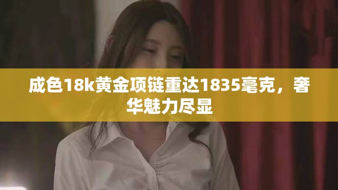 成色18k黄金项链重达1835毫克，奢华魅力尽显