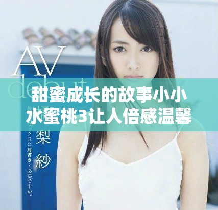 甜蜜成长的故事小小水蜜桃3让人倍感温馨与感动