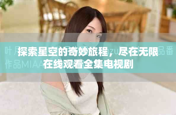 探索星空的奇妙旅程，尽在无限在线观看全集电视剧