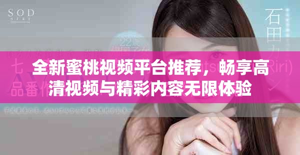 全新蜜桃视频平台推荐，畅享高清视频与精彩内容无限体验