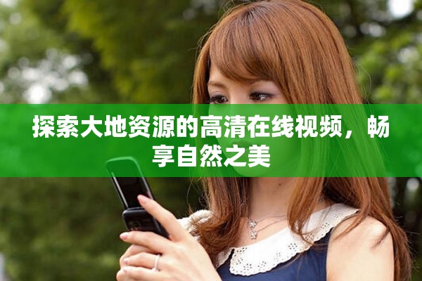 探索大地资源的高清在线视频，畅享自然之美