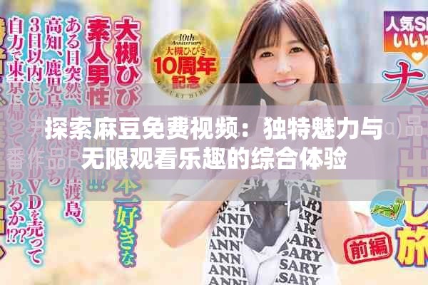 探索麻豆免费视频：独特魅力与无限观看乐趣的综合体验