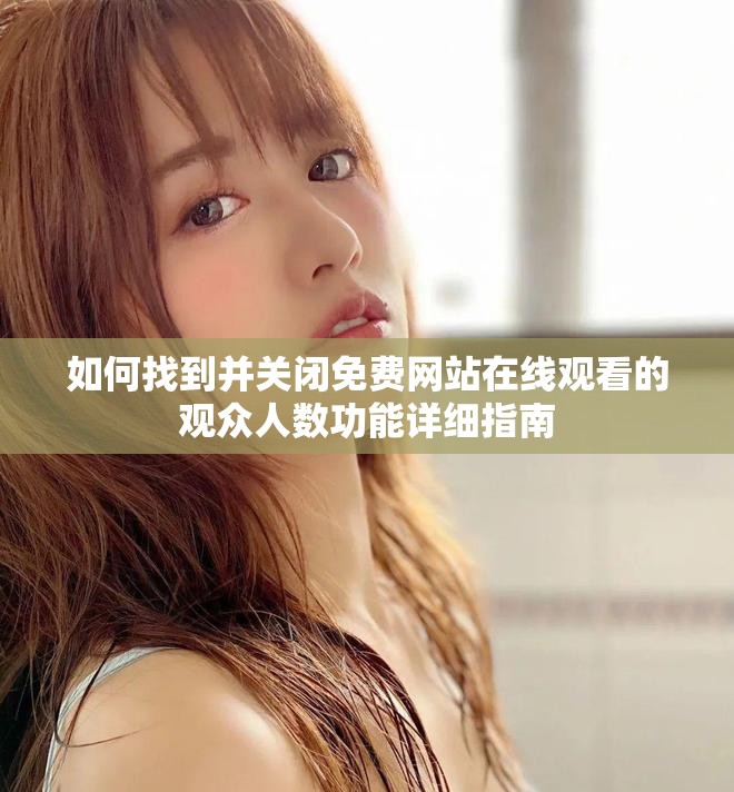 如何找到并关闭免费网站在线观看的观众人数功能详细指南