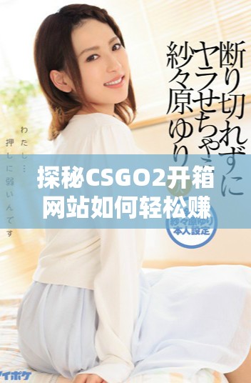 探秘CSGO2开箱网站如何轻松赚取金币的方法与技巧指南