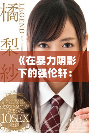 《在暴力阴影下的强伦轩：揭示肉体冲突与心理创伤的真实故事》