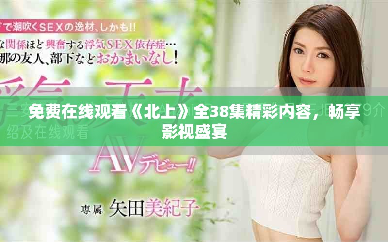 免费在线观看《北上》全38集精彩内容，畅享影视盛宴