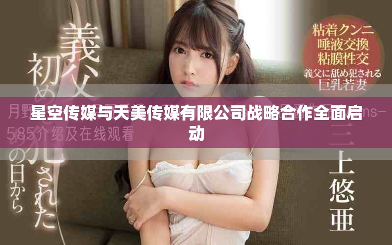 星空传媒与天美传媒有限公司战略合作全面启动