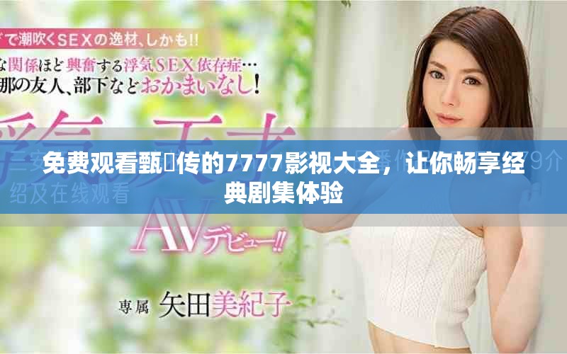 免费观看甄嬛传的7777影视大全，让你畅享经典剧集体验