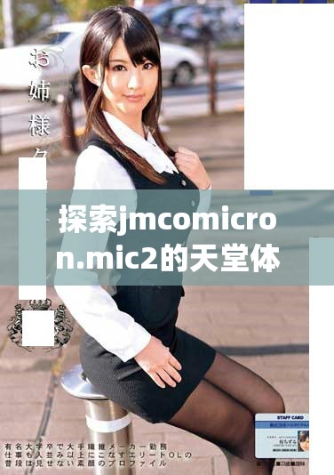 探索jmcomicron.mic2的天堂体验与下载指南，畅享无限乐趣