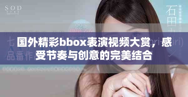 国外精彩bbox表演视频大赏，感受节奏与创意的完美结合