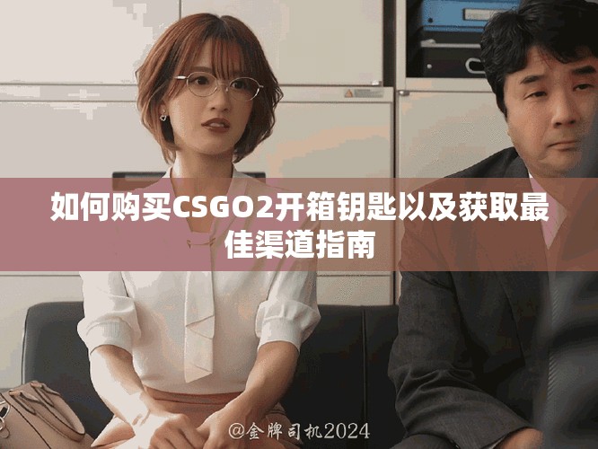 如何购买CSGO2开箱钥匙以及获取最佳渠道指南