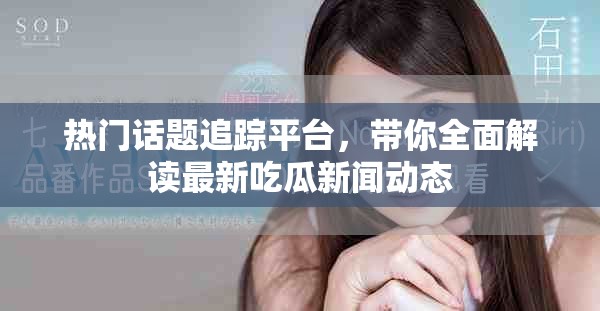 热门话题追踪平台，带你全面解读最新吃瓜新闻动态