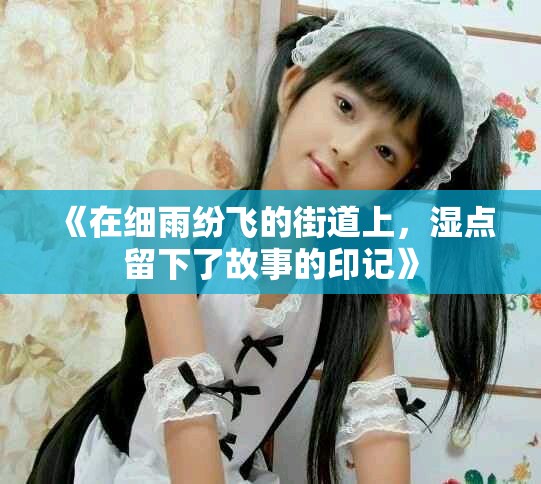 《在细雨纷飞的街道上，湿点留下了故事的印记》