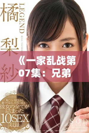 《一家乱战第07集：兄弟之间的情义与冲突交织》