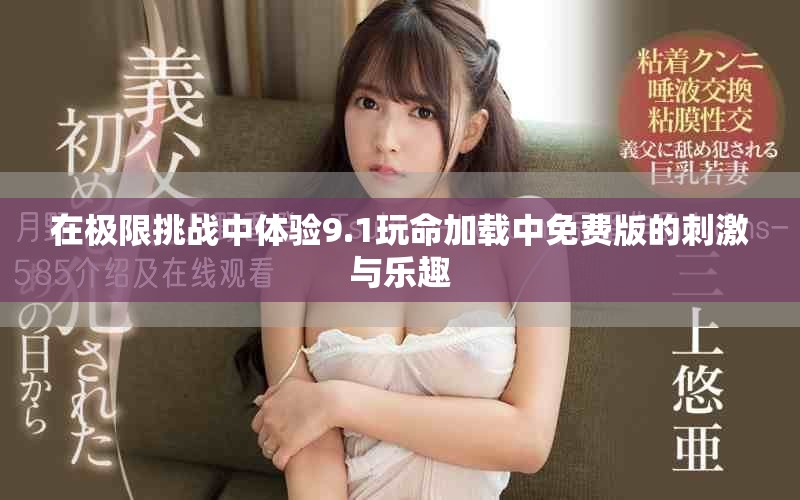 在极限挑战中体验9.1玩命加载中免费版的刺激与乐趣
