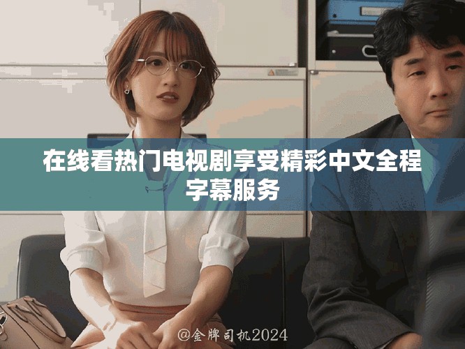 在线看热门电视剧享受精彩中文全程字幕服务