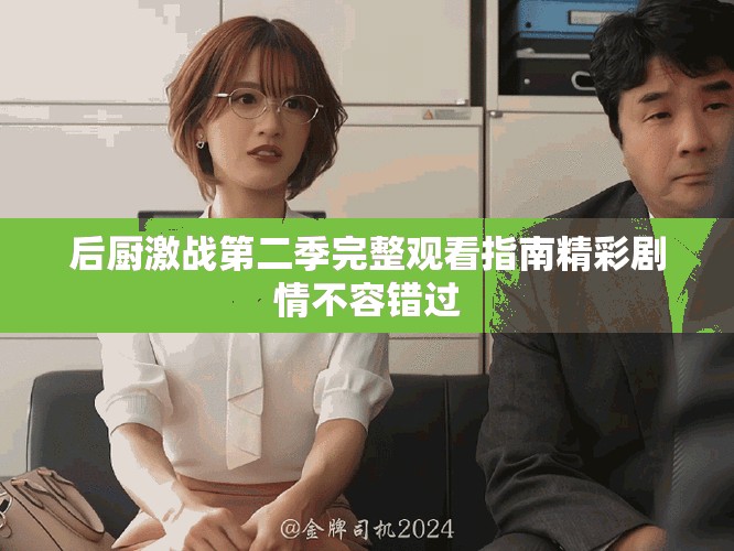 后厨激战第二季完整观看指南精彩剧情不容错过
