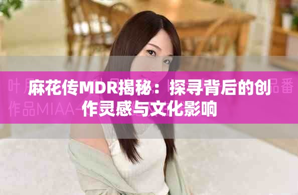 麻花传MDR揭秘：探寻背后的创作灵感与文化影响