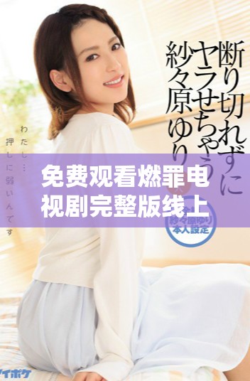 免费观看燃罪电视剧完整版线上播放平台推荐与观影指南