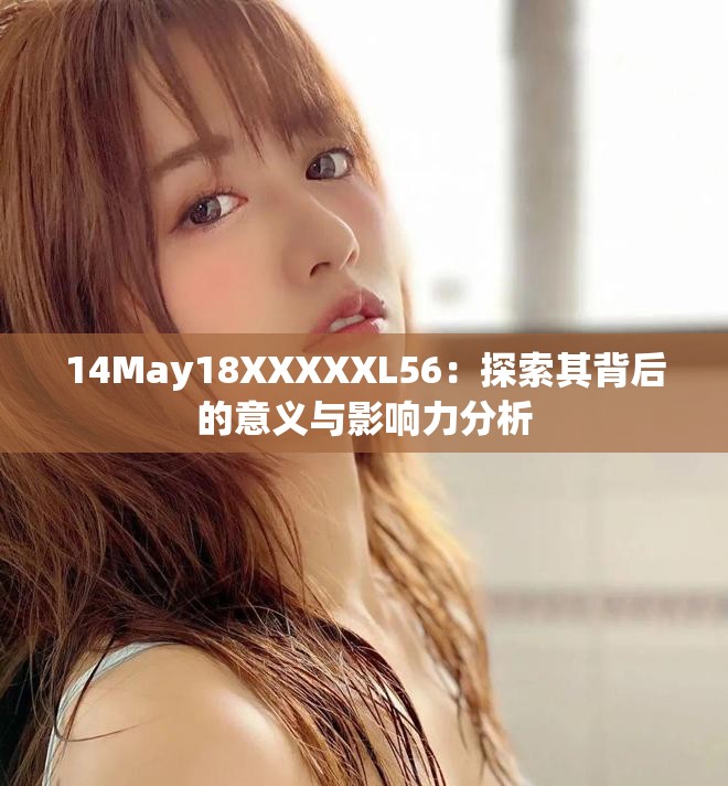 14May18XXXXXL56：探索其背后的意义与影响力分析