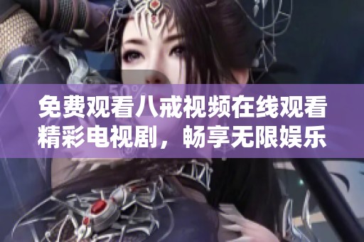 免费观看八戒视频在线观看精彩电视剧，畅享无限娱乐乐趣