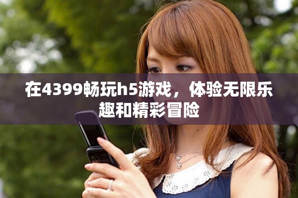 在4399畅玩h5游戏，体验无限乐趣和精彩冒险