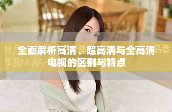 全面解析高清、超高清与全高清电视的区别与特点