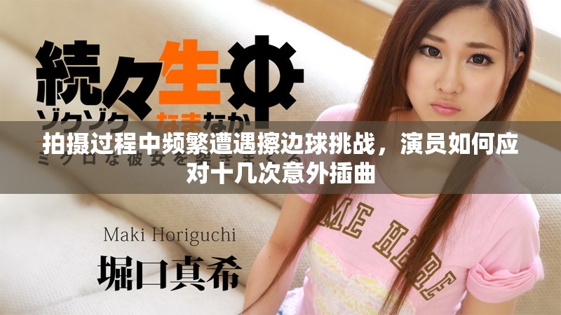 拍摄过程中频繁遭遇擦边球挑战，演员如何应对十几次意外插曲