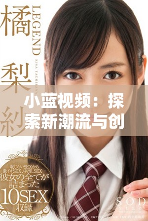 小蓝视频：探索新潮流与创意内容的视听平台魅力