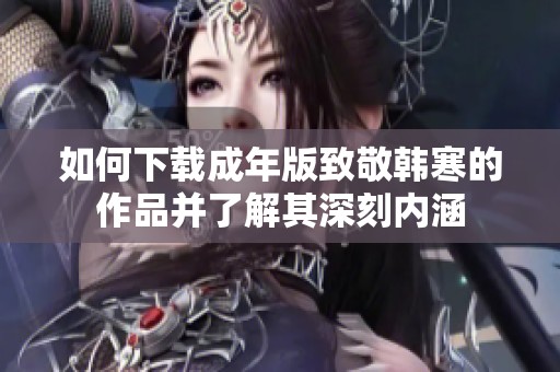 如何下载成年版致敬韩寒的作品并了解其深刻内涵