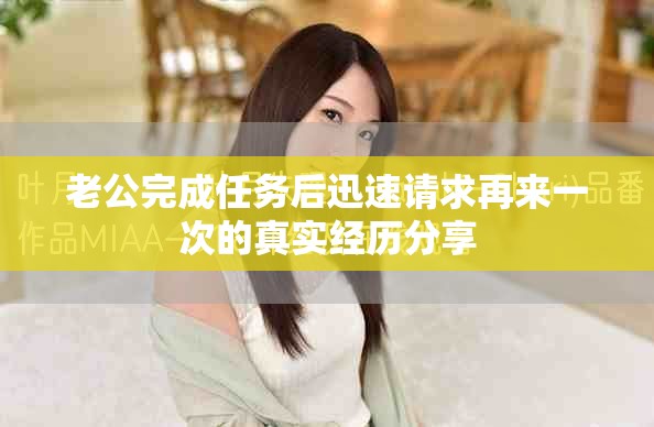 老公完成任务后迅速请求再来一次的真实经历分享