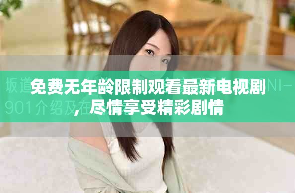 免费无年龄限制观看最新电视剧，尽情享受精彩剧情