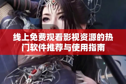 线上免费观看影视资源的热门软件推荐与使用指南