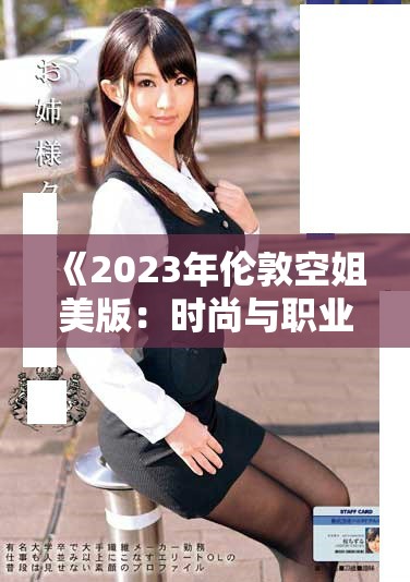 《2023年伦敦空姐美版：时尚与职业的完美结合探索》