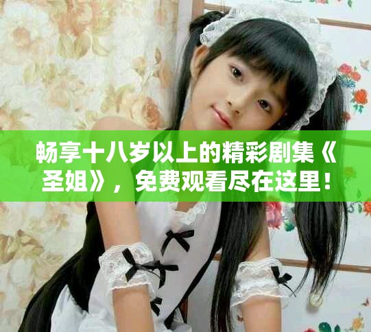 畅享十八岁以上的精彩剧集《圣姐》，免费观看尽在这里！