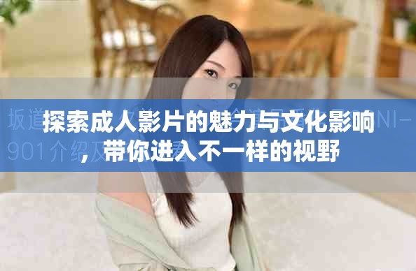 探索成人影片的魅力与文化影响，带你进入不一样的视野