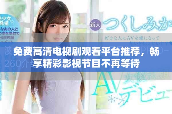 免费高清电视剧观看平台推荐，畅享精彩影视节目不再等待