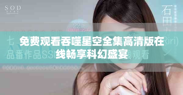 免费观看吞噬星空全集高清版在线畅享科幻盛宴