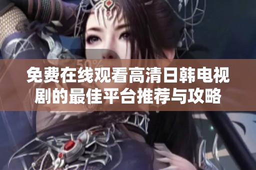 免费在线观看高清日韩电视剧的最佳平台推荐与攻略