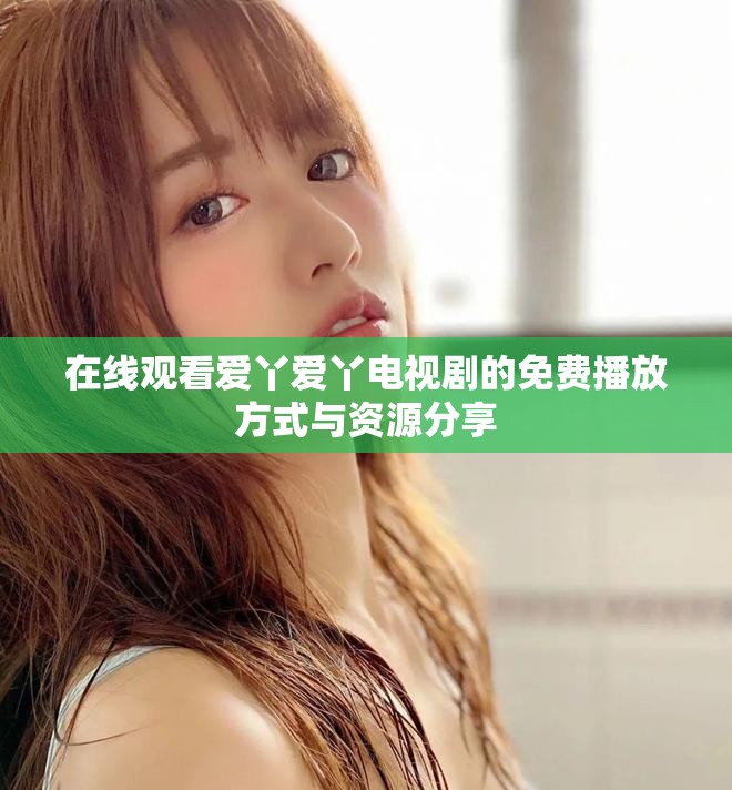 在线观看爱丫爱丫电视剧的免费播放方式与资源分享