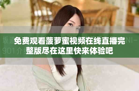 免费观看菠萝蜜视频在线直播完整版尽在这里快来体验吧